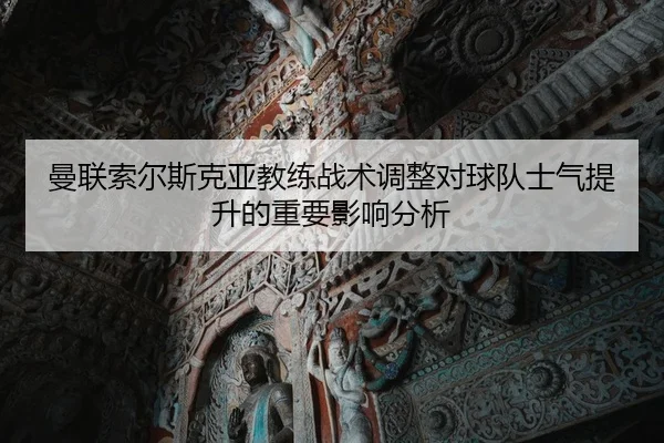 曼联索尔斯克亚教练战术调整对球队士气提升的重要影响分析（RAY ESPORTS）